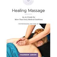 Healing Massage An A-Z Guide for More than Forty Medical Conditions: For Professional and Home Use
