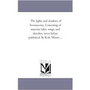 Lights and Shadows of Freemasonry Consisting of Masonic Tales, Songs, and Sketches, Never Before Published by Rob Morris