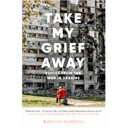 Take My Grief Away Voices from the War in Ukraine