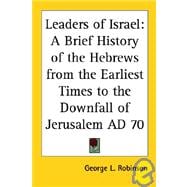 Leaders of Israel: A Brief History of the Hebrews from the Earliest Times to the Downfall of Jerusalem Ad 70