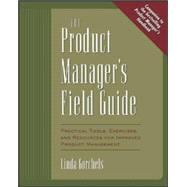 The Product Manager's Field Guide Practical Tools, Exercises, and Resources for Improved Product Management