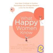 What Happy Women Know How New Findings in Positive Psychology Can Change Women's Lives for the Better