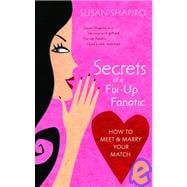 Secrets of a Fix-up Fanatic How to Meet & Marry Your Match