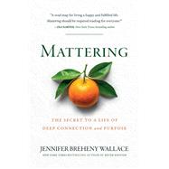 Mattering The Secret to a Life of Deep Connection and Purpose