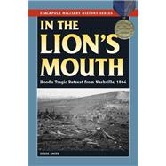 In the Lion's Mouth Hood's Tragic Retreat from Nashville, 1864
