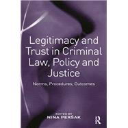 Legitimacy and Trust in Criminal Law, Policy and Justice: Norms, Procedures, Outcomes
