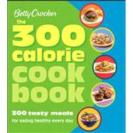 Betty Crocker The 300 Calorie Cookbook 300 tasty meals for eating healthy every day