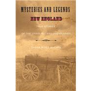 Mysteries and Legends of New England True Stories Of The Unsolved And Unexplained