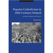 Popular Catholicism in 20th-century Ireland Locality, Identity and Culture,9781350020597