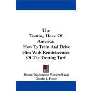 The Trotting Horse of America: How to Train and Drive Him With Reminiscences of the Trotting Turf