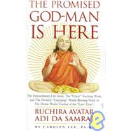 Promised God-Man Is Here : The Extraordinary Life-Story, the Crazy Teaching Work and the Divinely Emerging World-Blessing Work of the Divine World-Teacher of the Late-Time, Ruchira Avatar Adi Da Samraj