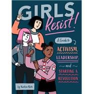 Girls Resist! A Guide to Activism, Leadership, and Starting a Revolution