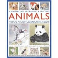 A Masterclass in Drawing and Painting Animals Wildlife, pets, reptiles, birds, fish and insects