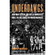 Underdawgs : How Brad Stevens and the Butler Bulldogs Marched Their Way to the Brink of College Basketball's National Championship