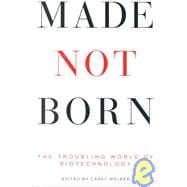 Made Not Born : The Troubling World of Biotechnology