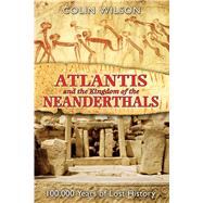 Atlantis and the Kingdom of the Neanderthals : 100,000 Years of Lost History
