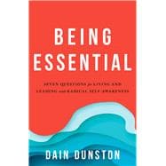 Being Essential Seven Questions for Living and Leading with Radical Self-Awareness