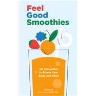 Feel Good Smoothies 40 Smoothies to Power Your Body and Mind