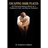 Escaping Dark Places: An Unconventional Novel of a Turbulent Life and Sexual Conflict