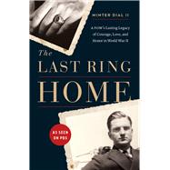 The Last Ring Home A POW’s Lasting Legacy of Courage, Love, and Honor in World War II