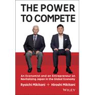 The Power to Compete An Economist and an Entrepreneur on Revitalizing Japan in the Global Economy