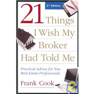 21 Things I Wish My Broker Had Told Me; Practical Advice for New Real Estate Professionals