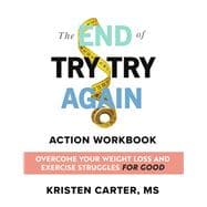 The End of Try Try Again Action Workbook Overcome Your Weight Loss and Exercise Struggles for Good