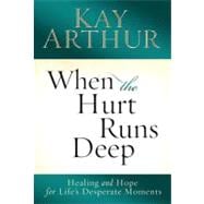 When the Hurt Runs Deep Healing and Hope for Life's Desperate Moments