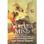 Virtues of the Mind: An Inquiry into the Nature of Virtue and the Ethical Foundations of Knowledge