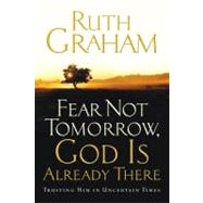 Fear Not Tomorrow, God Is Already There : Trusting Him in Uncertain Times