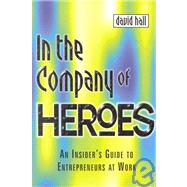 In the Company of Heroes: An Insider's Guide to Entrepreneurs at Work