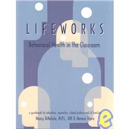 Lifeworks - Behavioral Health in the Classroom : A Guidebook for Educators, Counselors, School Professions and Families