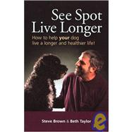 See Spot Live Longer How to Help Your Dog Live a Longer and Healthier Life