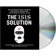 The ISIS Solution How Unconventional Thinking and Special Operations Can Eliminate Radical Islam
