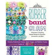 Rubber Band Glam A Rainbow of Dazzling Beaded Designs for Bracelets, Accessories, and More - Interactive! Includes QR codes to project videos!