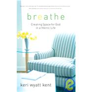 Breathe : Creating Space for God in a Hectic Life