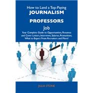 How to Land a Top-Paying Journalism Professors Job: Your Complete Guide to Opportunities, Resumes and Cover Letters, Interviews, Salaries, Promotions, What to Expect from Recruiters and More