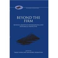 Beyond the Firm Business Groups in International and Historical Perspective