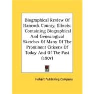 Biographical Review Of Hancock County, Illinois: Containing Biographical and Genealogical Sketches of Many of the Prominent Citizens of Today and of the Past
