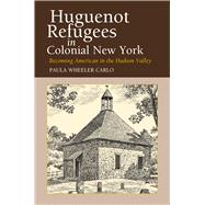 Huguenot Refugees in Colonial New York Becoming American in the Hudson Valley,9781845190606