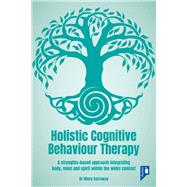 Holistic Cognitive Behaviour Therapy A strengths-based approach integrating body, mind and spirit within the wider context