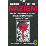 Occult Roots of Nazism : Secret Aryan Cults and Their Influence on Nazi Ideology