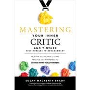 Mastering Your Inner Critic and 7 Other High Hurdles to Advancement: How the Best Women Leaders Practice Self-Awareness to Change What Really Matters