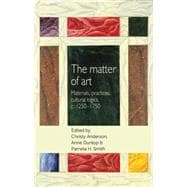 The matter of Art Materials, practices, cultural logics, c.1250-1750