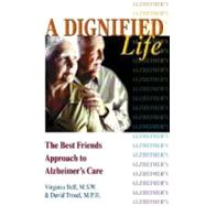 Dignified Life : The Best Friends Approach to Alzheimer's Care, A Guide for Family Caregivers