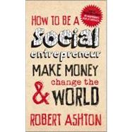 How to Be a Social Entrepreneur : Make Money and Change the World