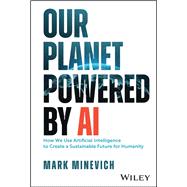 Our Planet Powered by AI How We Use Artificial Intelligence to Create a Sustainable Future for Humanity