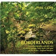 Borderlands New Photographs and Old Tales of Sacred Springs, Holy Wells and Spas of the Wales–England Borders