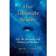 Our Ultimate Reality, Life, the Universe and Destiny of Mankind: Life, the Universe and Destiny of Mankind