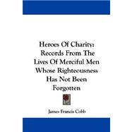 Heroes of Charity : Records from the Lives of Merciful Men Whose Righteousness Has Not Been Forgotten